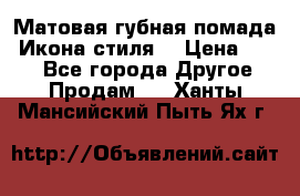 Матовая губная помада “Икона стиля“ › Цена ­ 499 - Все города Другое » Продам   . Ханты-Мансийский,Пыть-Ях г.